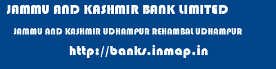 JAMMU AND KASHMIR BANK LIMITED  JAMMU AND KASHMIR UDHAMPUR REHAMBAL UDHAMPUR   banks information 